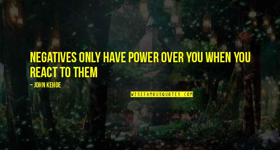 When You Have Power Quotes By John Kehoe: Negatives only have power over you when you