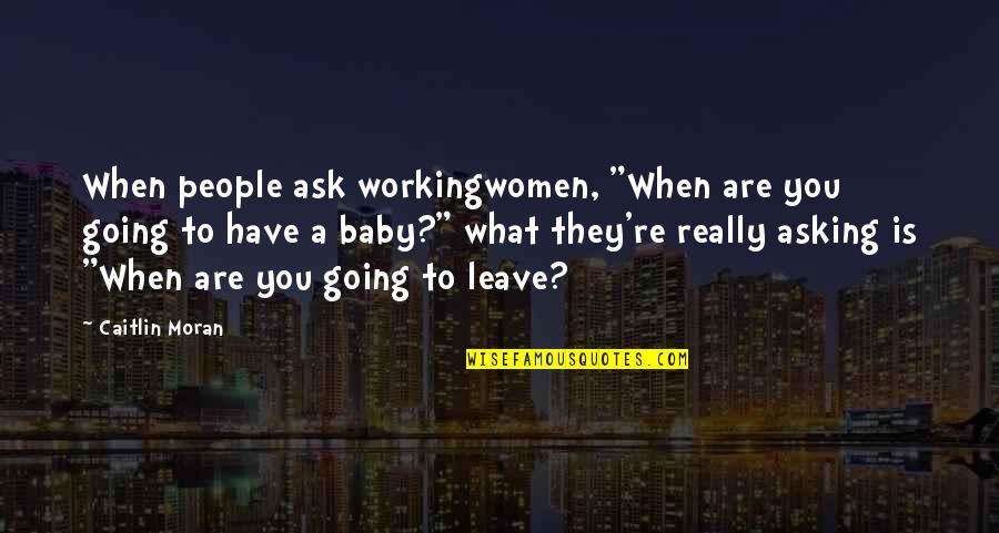 When You Have To Leave Quotes By Caitlin Moran: When people ask workingwomen, "When are you going