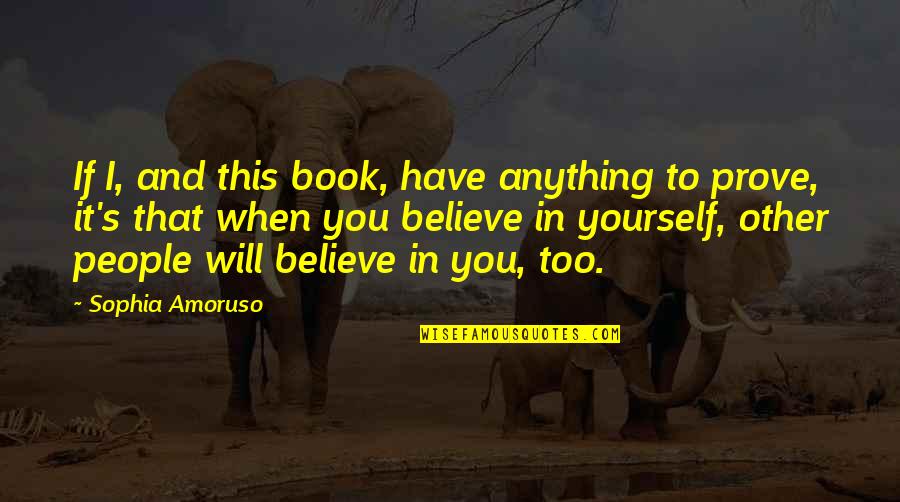 When You Have To Prove Yourself Quotes By Sophia Amoruso: If I, and this book, have anything to When You Have To Prove Yourself Quotes By Sophia Amoruso: If I, and this book, have anything to