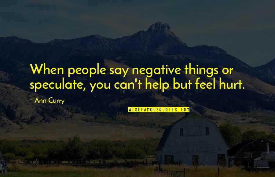 When You Hurt Quotes By Ann Curry: When people say negative things or speculate, you