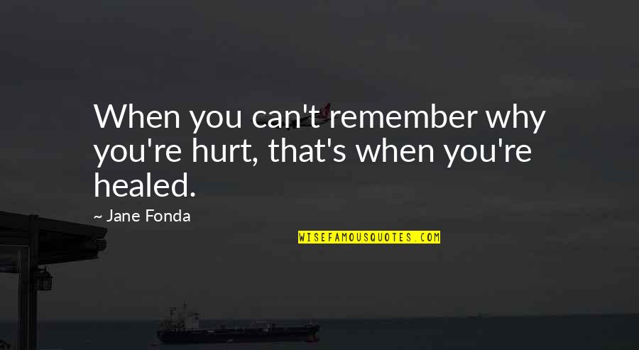 When You Hurt Quotes By Jane Fonda: When you can't remember why you're hurt, that's