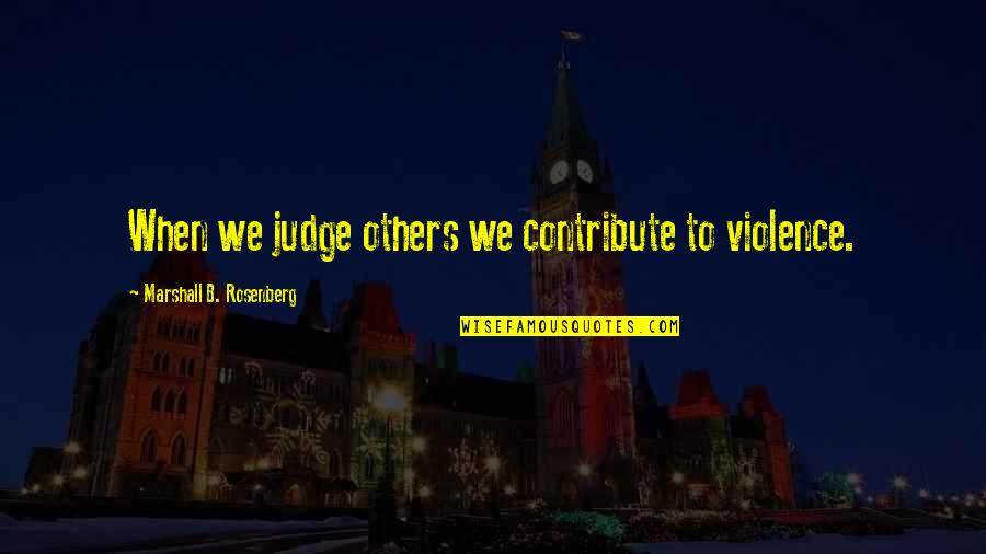 When You Judge Others Quotes By Marshall B. Rosenberg: When we judge others we contribute to violence. When You Judge Others Quotes By Marshall B. Rosenberg: When we judge others we contribute to violence.