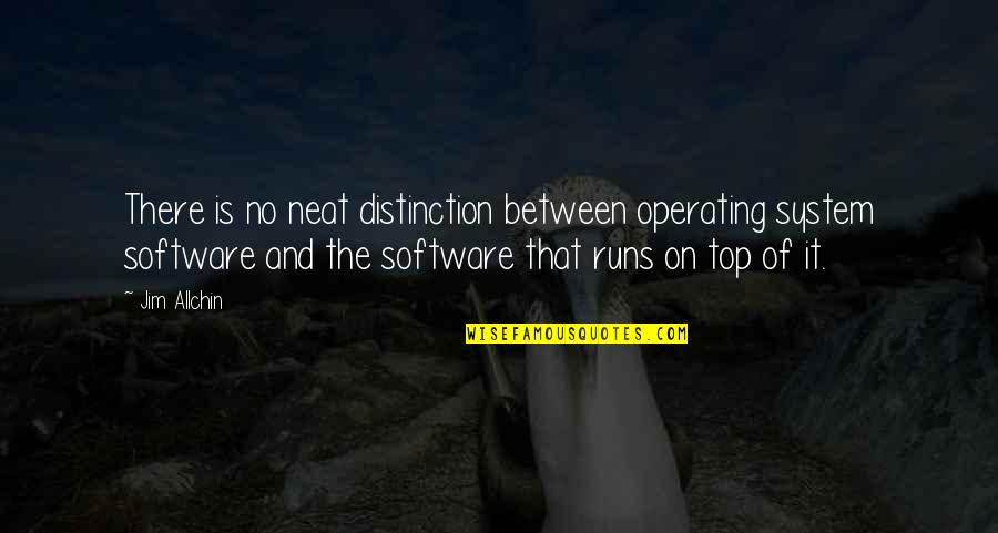 When You Just Dont Care Quotes By Jim Allchin: There is no neat distinction between operating system