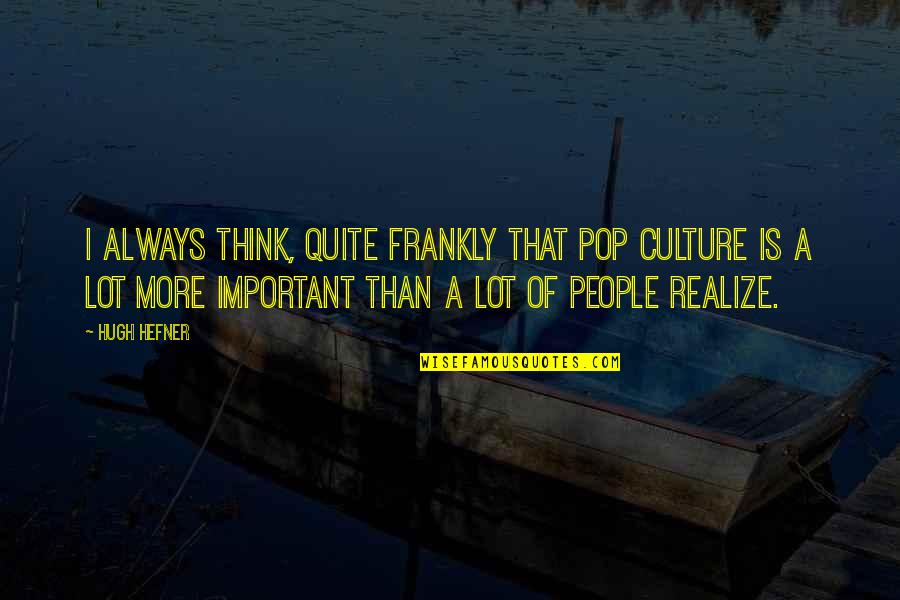 When You Just Need Someone To Talk To Quotes By Hugh Hefner: I always think, quite frankly that pop culture