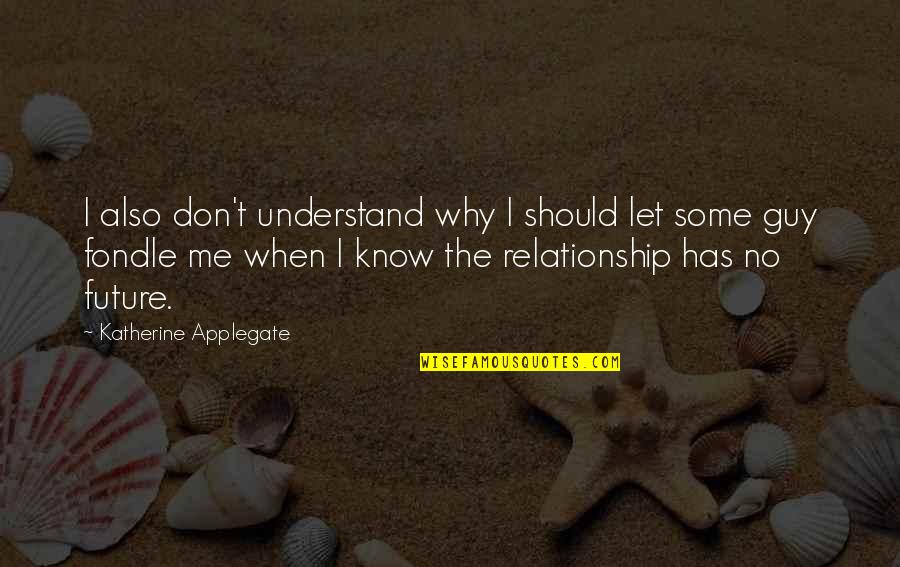 When You Know A Relationship Is Over Quotes By Katherine Applegate: I also don't understand why I should let