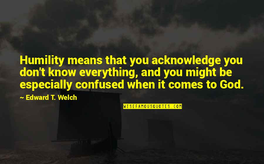 When You Know Everything Quotes By Edward T. Welch: Humility means that you acknowledge you don't know