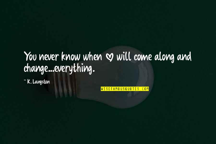 When You Know Everything Quotes By K. Langston: You never know when love will come along