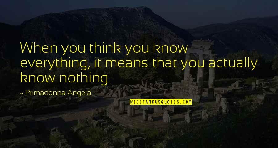 When You Know Everything Quotes By Primadonna Angela: When you think you know everything, it means