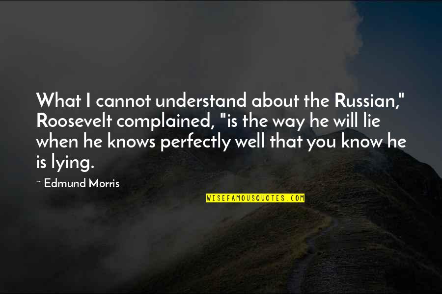 When You Know He Is Lying Quotes By Edmund Morris: What I cannot understand about the Russian," Roosevelt