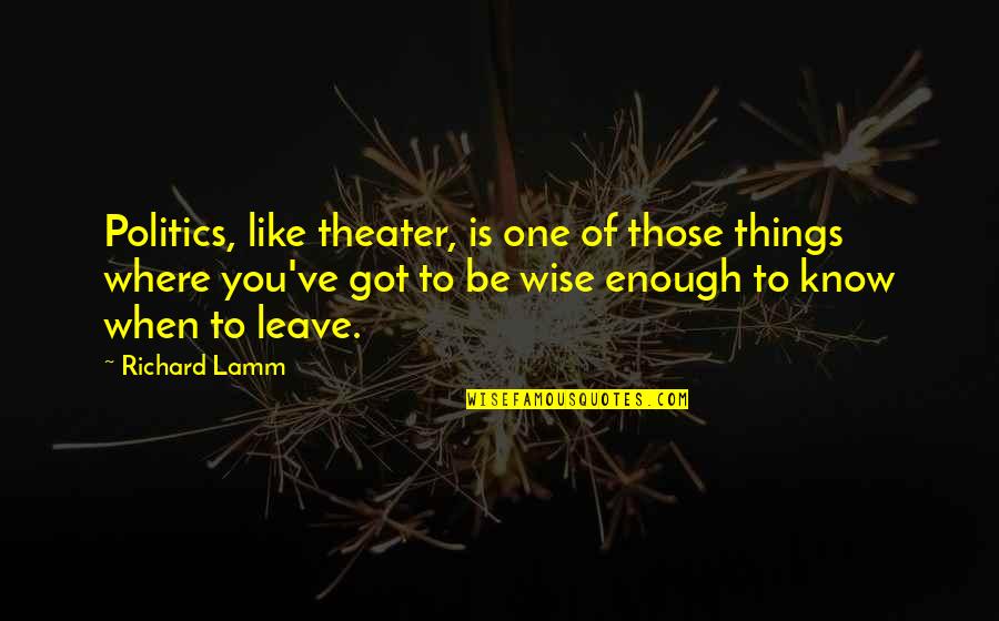 When You Know It's Enough Quotes By Richard Lamm: Politics, like theater, is one of those things