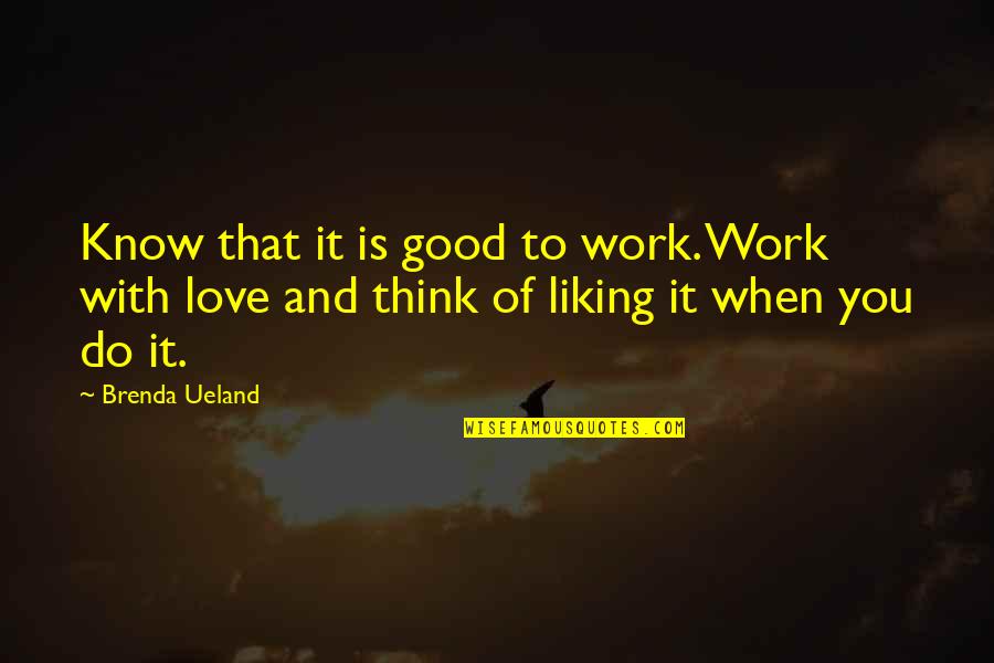 When You Know It's Love Quotes By Brenda Ueland: Know that it is good to work. Work