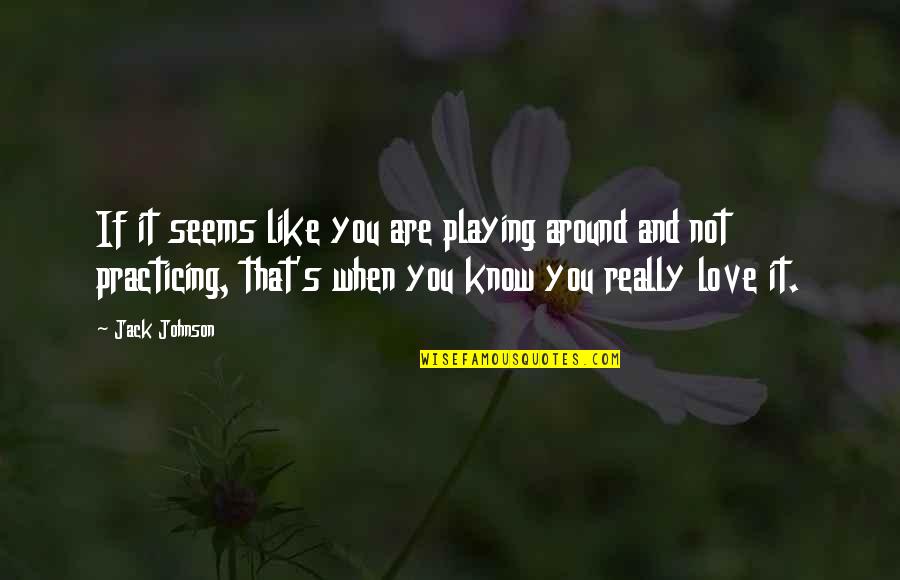 When You Know It's Love Quotes By Jack Johnson: If it seems like you are playing around