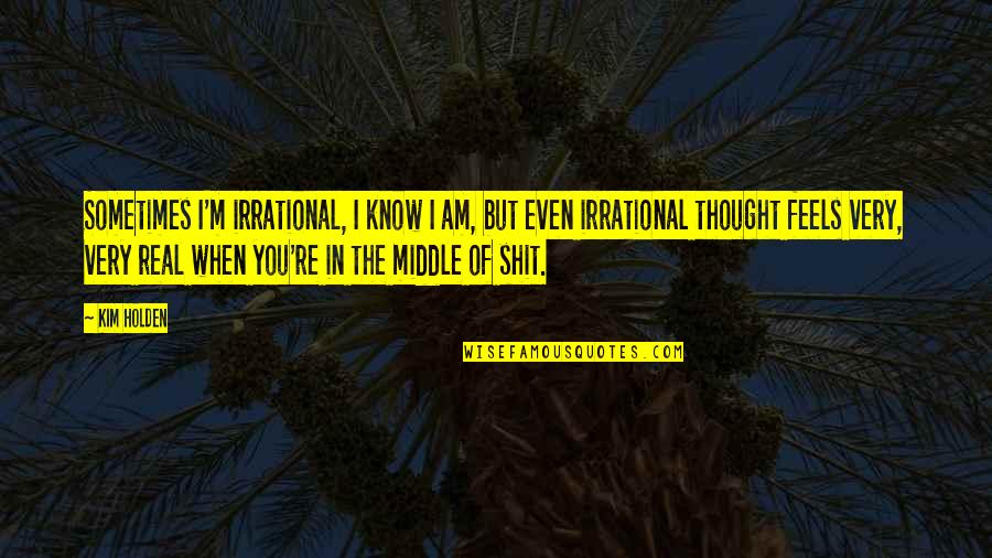 When You Know It's Real Quotes By Kim Holden: Sometimes I'm irrational, I know I am, but