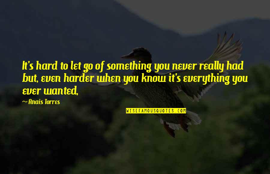 When You Know Love Quotes By Anais Torres: It's hard to let go of something you When You Know Love Quotes By Anais Torres: It's hard to let go of something you