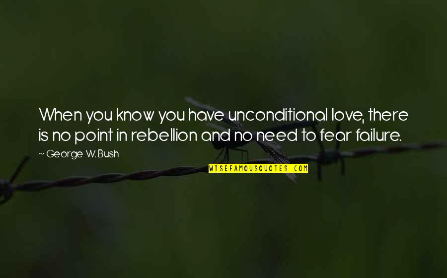 When You Know Love Quotes By George W. Bush: When you know you have unconditional love, there When You Know Love Quotes By George W. Bush: When you know you have unconditional love, there