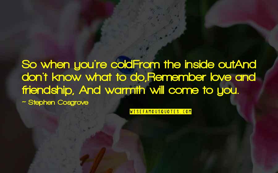 When You Know Love Quotes By Stephen Cosgrove: So when you're coldFrom the inside outAnd don't When You Know Love Quotes By Stephen Cosgrove: So when you're coldFrom the inside outAnd don't