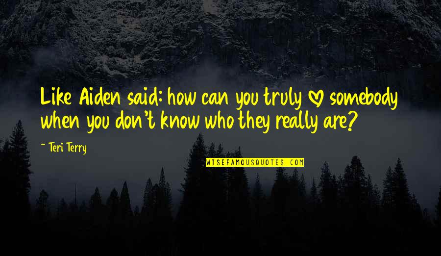 When You Know Love Quotes By Teri Terry: Like Aiden said: how can you truly love