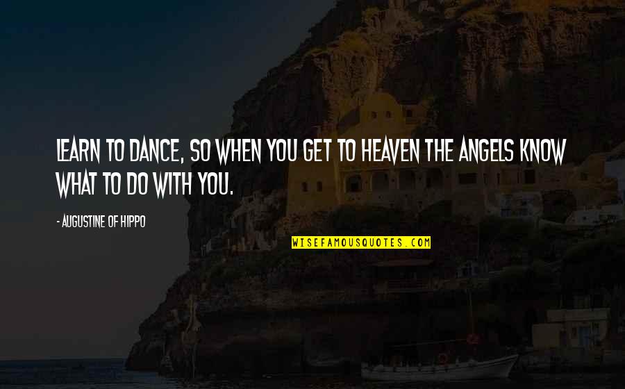 When You Know What You Know Quotes By Augustine Of Hippo: Learn to dance, so when you get to