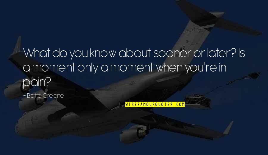 When You Know What You Know Quotes By Bette Greene: What do you know about sooner or later?