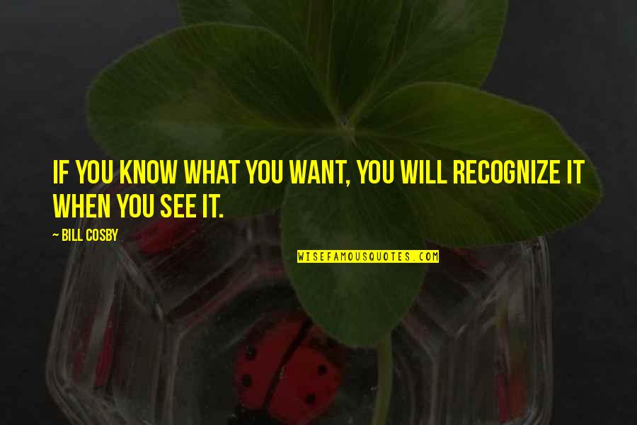 When You Know What You Know Quotes By Bill Cosby: If you know what you want, you will