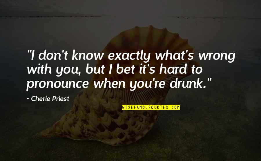 When You Know What You Know Quotes By Cherie Priest: "I don't know exactly what's wrong with you,