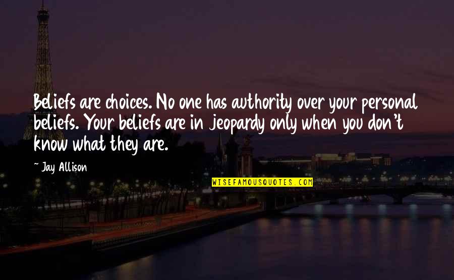 When You Know What You Know Quotes By Jay Allison: Beliefs are choices. No one has authority over