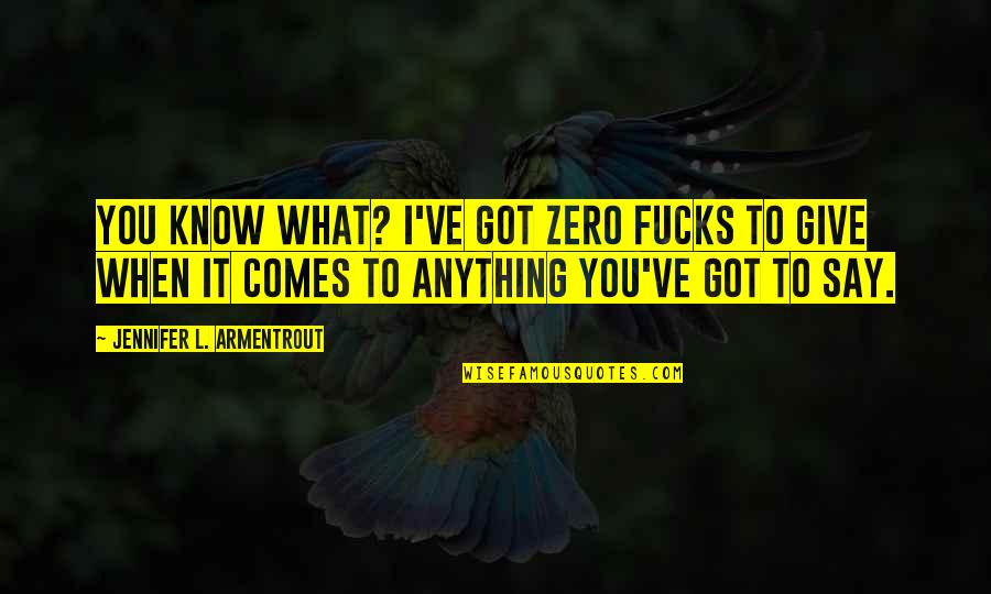 When You Know What You Know Quotes By Jennifer L. Armentrout: You know what? I've got zero fucks to