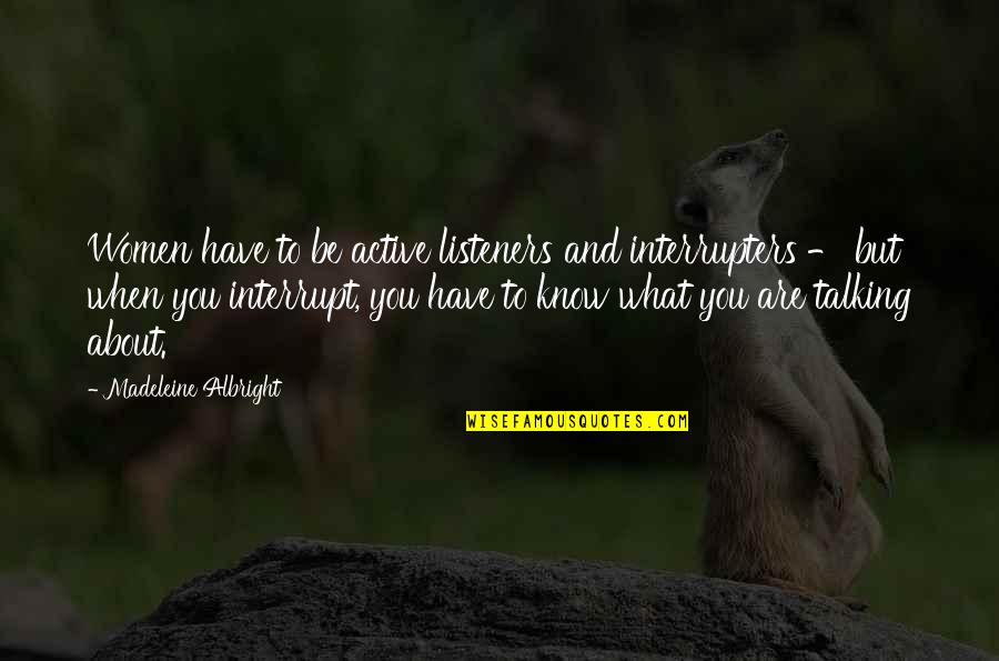 When You Know What You Know Quotes By Madeleine Albright: Women have to be active listeners and interrupters