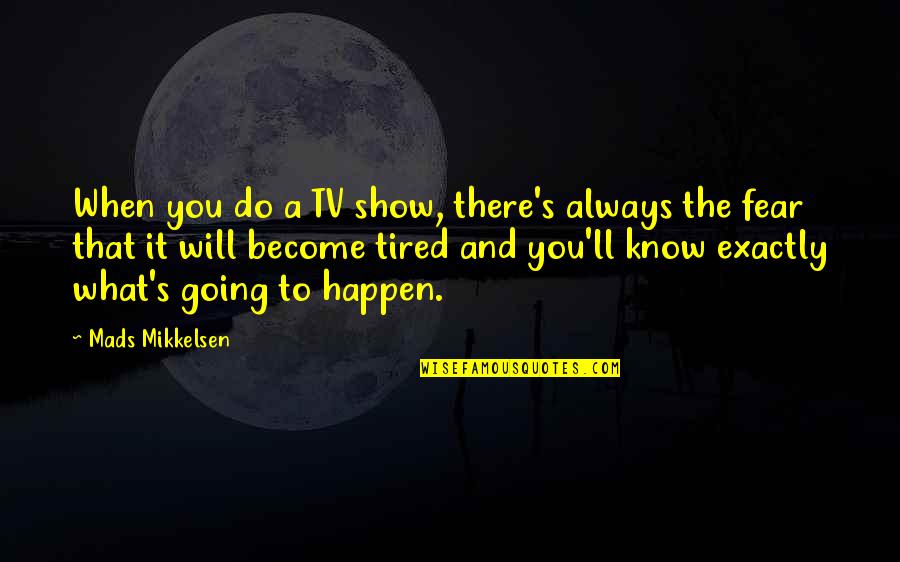 When You Know What You Know Quotes By Mads Mikkelsen: When you do a TV show, there's always