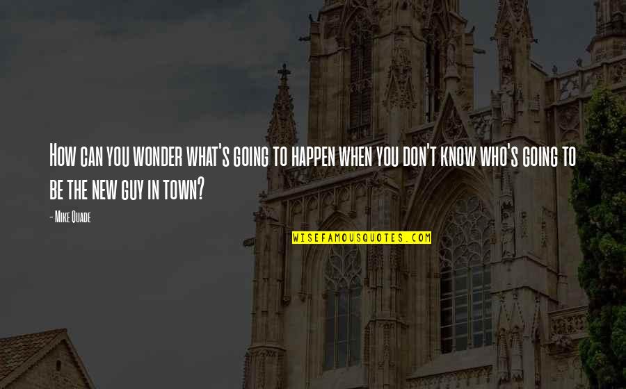 When You Know What You Know Quotes By Mike Quade: How can you wonder what's going to happen