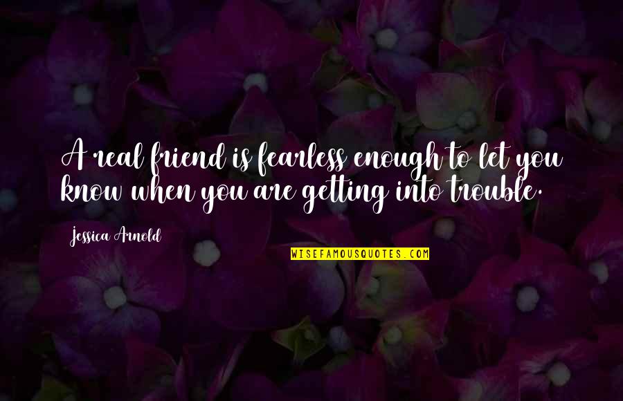 When You Know You Know Quotes By Jessica Arnold: A real friend is fearless enough to let