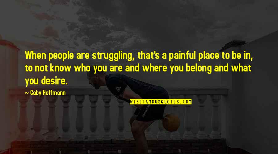 When You Know Your Place Quotes By Gaby Hoffmann: When people are struggling, that's a painful place When You Know Your Place Quotes By Gaby Hoffmann: When people are struggling, that's a painful place
