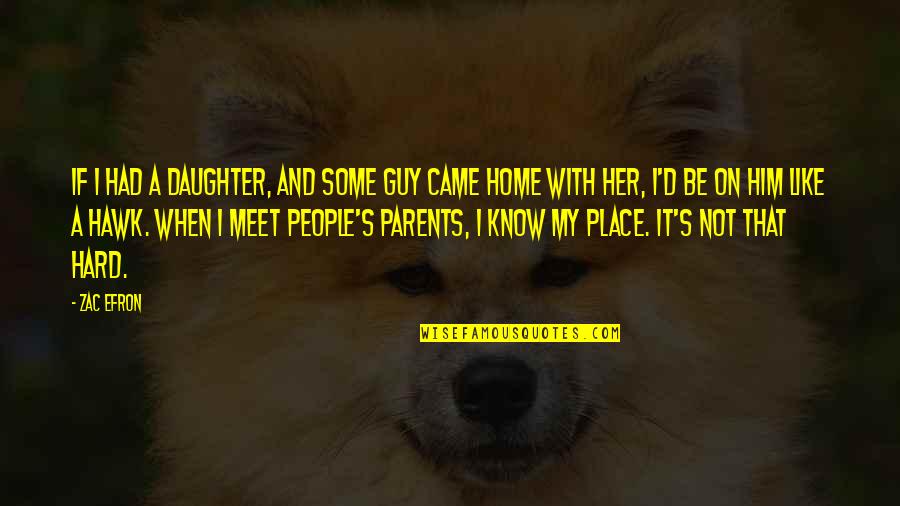 When You Know Your Place Quotes By Zac Efron: If I had a daughter, and some guy When You Know Your Place Quotes By Zac Efron: If I had a daughter, and some guy