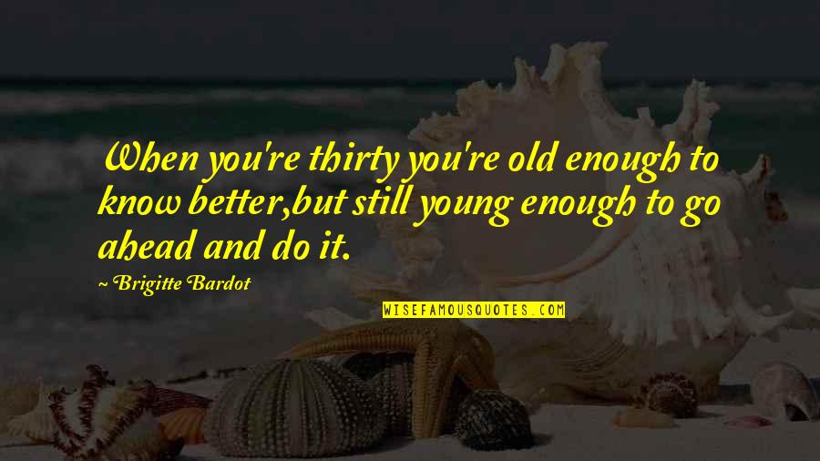 When You Know You're Better Quotes By Brigitte Bardot: When you're thirty you're old enough to know