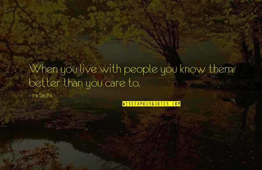 When You Know You're Better Quotes By Ira Sachs: When you live with people you know them