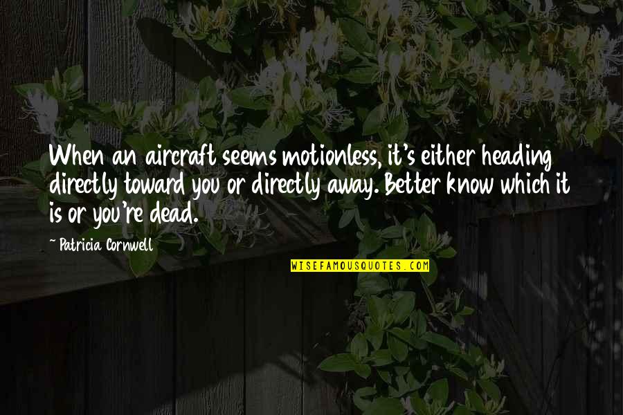 When You Know You're Better Quotes By Patricia Cornwell: When an aircraft seems motionless, it's either heading