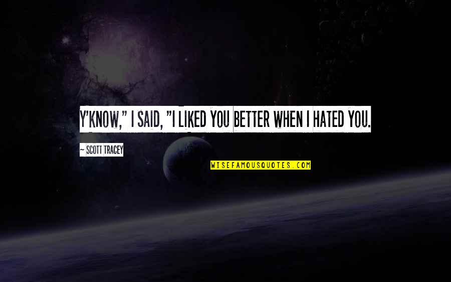 When You Know You're Better Quotes By Scott Tracey: Y'know," I said, "I liked you better when