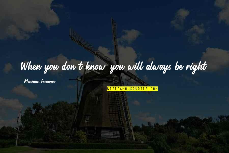 When You Know You're Right Quotes By Maximus Freeman: When you don't know, you will always be