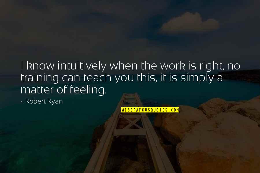 When You Know You're Right Quotes By Robert Ryan: I know intuitively when the work is right,