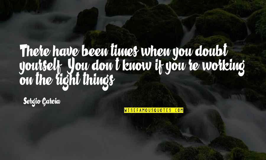 When You Know You're Right Quotes By Sergio Garcia: There have been times when you doubt yourself.