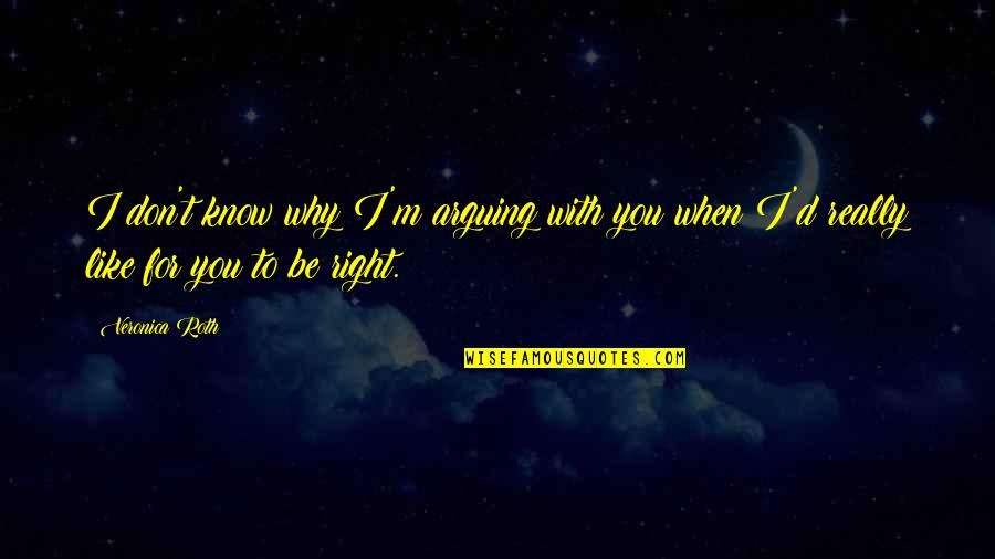 When You Know You're Right Quotes By Veronica Roth: I don't know why I'm arguing with you