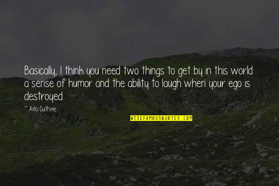When You Laugh I Laugh Quotes By Arlo Guthrie: Basically, I think you need two things to