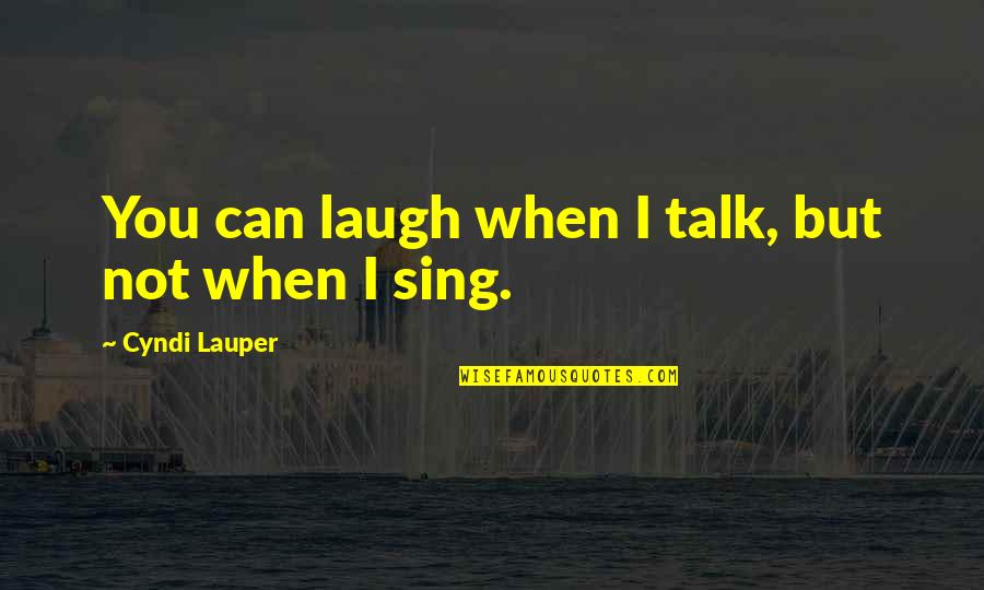 When You Laugh I Laugh Quotes By Cyndi Lauper: You can laugh when I talk, but not