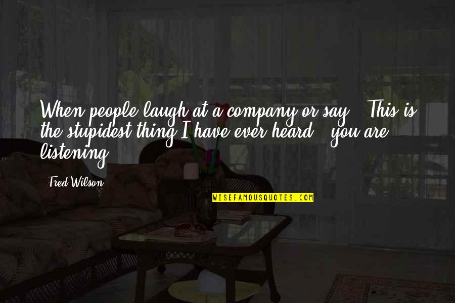 When You Laugh I Laugh Quotes By Fred Wilson: When people laugh at a company or say,