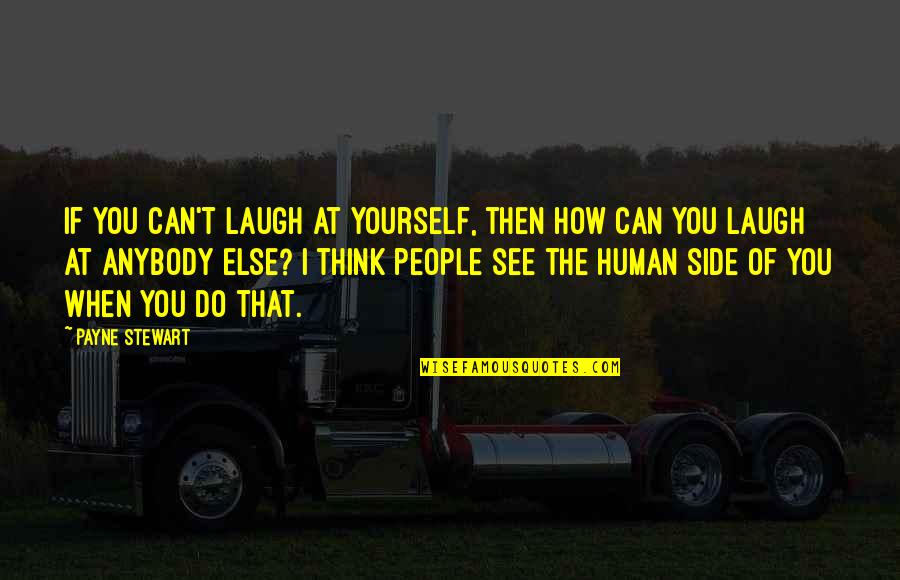 When You Laugh I Laugh Quotes By Payne Stewart: If you can't laugh at yourself, then how