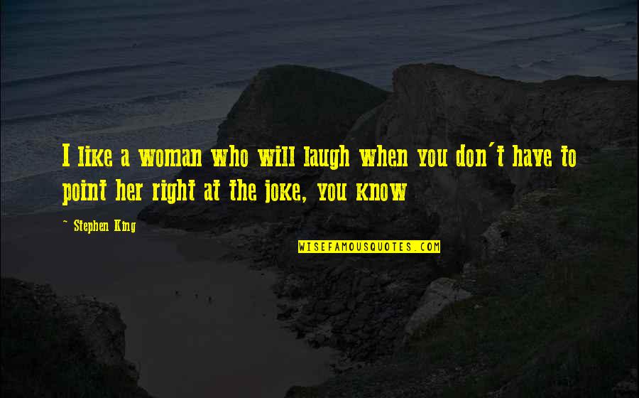 When You Laugh I Laugh Quotes By Stephen King: I like a woman who will laugh when