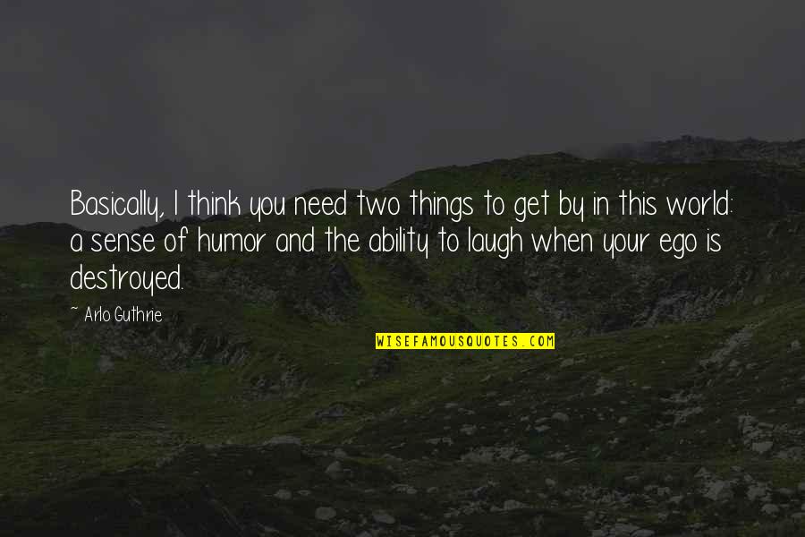 When You Laugh Quotes By Arlo Guthrie: Basically, I think you need two things to