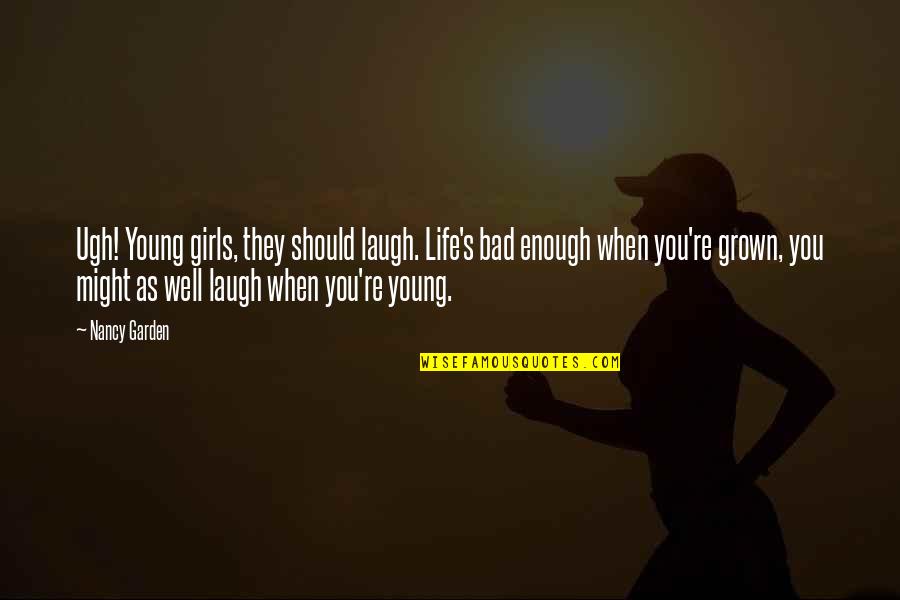 When You Laugh Quotes By Nancy Garden: Ugh! Young girls, they should laugh. Life's bad