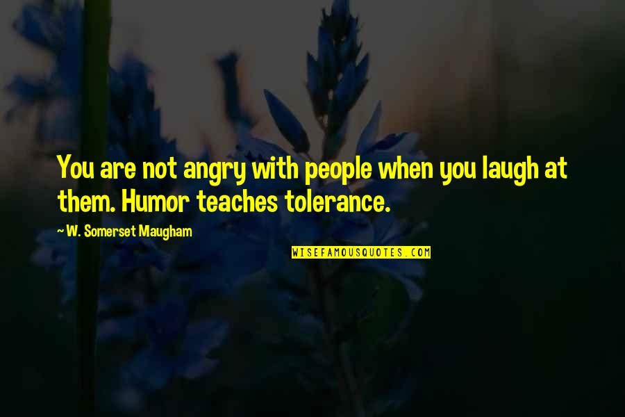 When You Laugh Quotes By W. Somerset Maugham: You are not angry with people when you