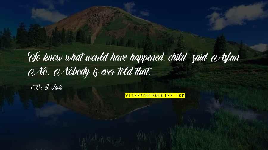 When You Leave Her Quotes By C.S. Lewis: To know what would have happened, child? said
